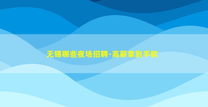 无锡哪些夜场招聘-高薪拿到手软