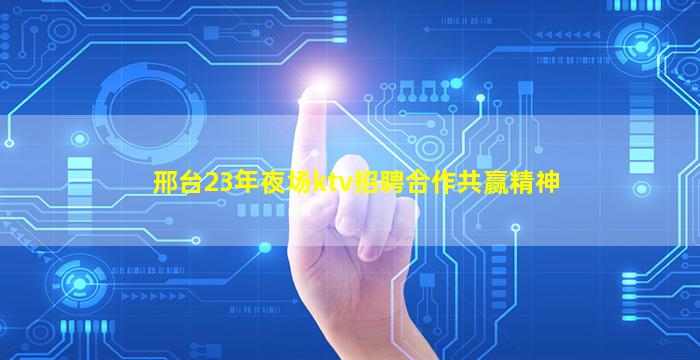 邢台23年夜场ktv招聘合作共赢精神