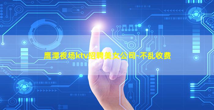 鹰潭夜场ktv招聘美女公司-不乱收费